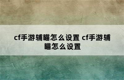 cf手游辅瞄怎么设置 cf手游辅瞄怎么设置